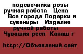 подсвечники розы ручная работа › Цена ­ 1 - Все города Подарки и сувениры » Изделия ручной работы   . Чувашия респ.,Канаш г.